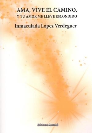 AMA, VIVE EL CAMINO, Y TU AMOR ME LLEVE ESCONDIDO | 9788494933844 | LÓPEZ VERDEGUER, INMACULADA