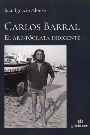 CARLOS BARRAL, EL ARISTÓCRATA INDIGENTE | 9788412013801 | ALONSO, JUAN IGNACIO