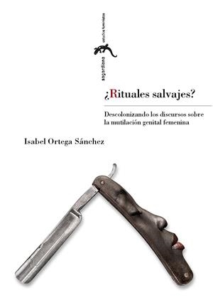 ¿RITUALES SALVAJES?. DESCOLONIZANDO LOS DISCURSOS SOBRE MUTILACIÓN GENITAL FEMENA | 9788417873196 | ORTEGA SÁNCHEZ, ISABEL