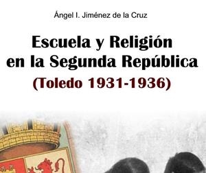 ESCUELA Y RELIGION EN LA SEGUNDA REPUBLICA (TOLEDO 1931-1936) | 9788494674563 | JIMENEZ DE LA CRUZ, ANGEL