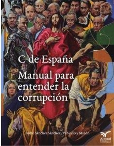 C DE ESPAÑA. MANUAL PARA ENTENDER LA CORRUPCION | 9788494884597 | SANCHEZ, ISIDRO
