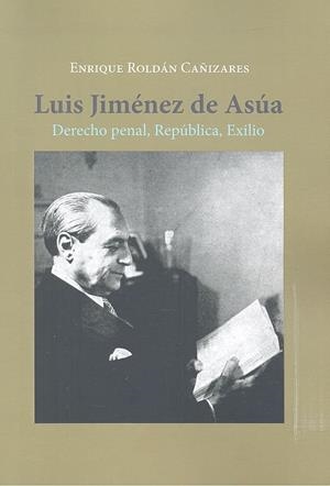 LUIS JIMENEZ DE ASUA. DERECHO PENAL, REPUBLICA, EXILIO | 9788413241364 | ROLDAN CAÑIZARES, ENRIQUE