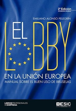 LOBBY EN LA UNIÓN EUROPEA,EL (2ª ED.) MANUAL SOBRE EL BUEN USO DE BRUSELAS | 9788416462896 | ALONSO PELEGRÍN, EMILIANO