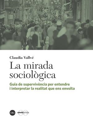 MIRADA SOCIOLÒGICA, LA. GUÍA DE SUPERVIVÈNCIA PER ENTENDRE I INTERPRETAR LA REALIDAD QUE ENS ENVOLTA | 9788447539345 | VALLVÉ, CLAUDIA