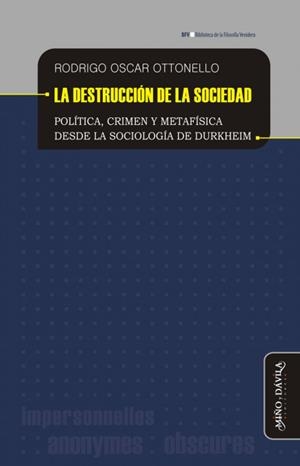 DESTRUCCIÓN DE LA SOCIEDAD. POLÍTICA, CRIMEN Y METAFÍSICA DESDE LA SOCIOLOGIA DE DURKHEIM | 9788416467655 | OSCAR OTTONELLO, RODRIGO