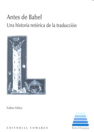 ANTES DE BABEL. UNA HISTORIA RETÓRICA DE LA TRADUCCIÓN | 9788490454718 | VÉLEZ BERTOMEU, FABIO