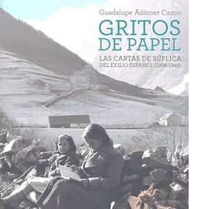 GRITOS DE PAPEL. LAS CARTAS DE SÚPLICA DEL EXILIO ESPAÑOL (1936-1945) | 9788490454916 | ADÁMEZ CASTRO, GUADALUPE