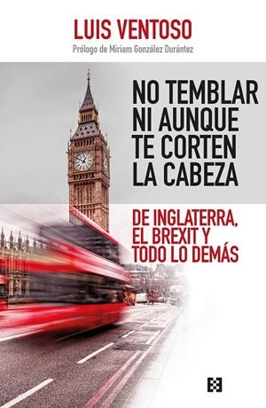 NO TEMBLAR NI AUNQUE TE CORTEN LA CABEZA. DE INGLATERRA, EL BREXIT Y TODO LO DEMAS | 9788490559079 | VENTOSO CASTIÑEIRA, LUIS