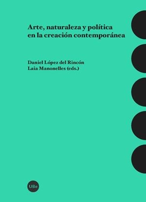 ARTE, NATURALEZA Y POLÍTICA EN LA CREACIÓN CONTEMPORÁNEA | 9788447541867 | LÓPEZ DEL RINCÓN, DANIEL