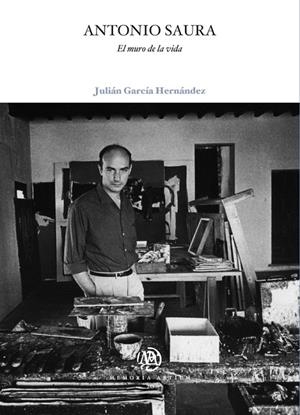 ANTONIO SAURA. EL MURO DE LA VIDA | 9788491680291 | GARCÍA HERNÁNDEZ, JULIÁN