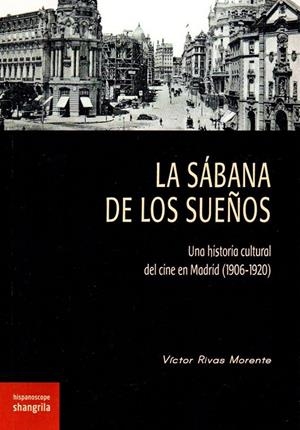 SÁBANA DE LOS SUEÑOS, LA. UNA HISTORIA CULTURAL DEL CINE EN MADRID (1906-1920) | 9788494761669 | RIVAS MORENTE, VÍCTOR