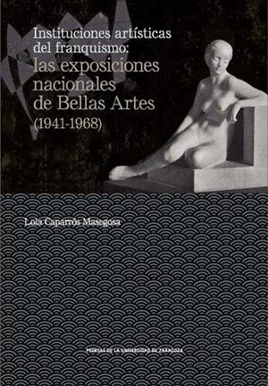 INSTITUCIONES ARTÍSTICAS DEL FRANQUISMO : LAS EXPOSICIONES NACIONALES DE BELLAS ARTES (1941-1968) | 9788417358716 | CAPARRÓS MASEGOSA, LOLA