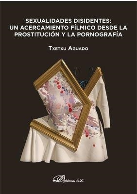 SEXUALIDADES DISIDENTES: UN ACERCAMIENTO FILMICO DESDE LA PROSTITUCIÓN Y LA PORNOGRAFÍA | 9788413241623 | AGUADO,TXETXU