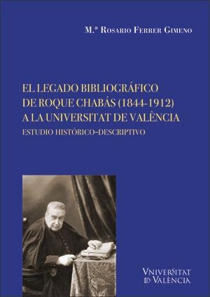 LEGADO BIBLIOGRÁFICO DE ROQUE CHABÁS (1844-1912) A LA UNIVERSITAT DE VALÉNCIA, EL | 9788491344186 | FERRER GIMENO, MARIA ROSARIO