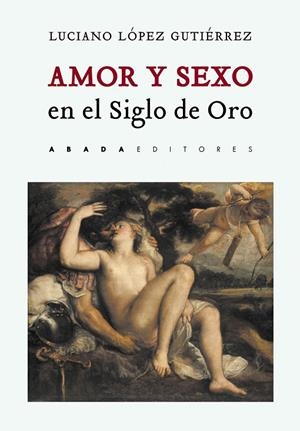 AMOR Y SEXO EN EL SIGLO DE ORO | 9788417301354 | LÓPEZ GUTIÉRREZ, LUCIANO