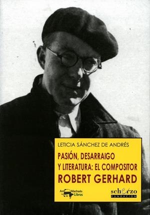 PASIÓN, DESARRAIGO Y LITERATURA: EL COMPOSITOR ROBERT GERHARD | 9788477744504 | SÁNCHEZ DE ANDRÉS, LETICIA