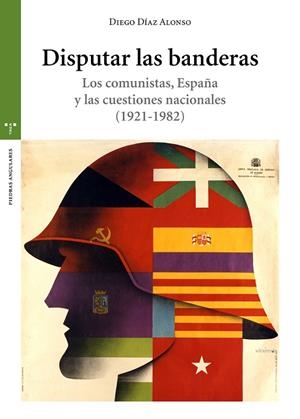 DISPUTAR LAS BANDERAS. LOS COMUNISTAS, ESPAÑA Y LAS CUESTIONES NACIONALES (1921-1982) | 9788417767426 | DÍAZ ALONSO, DIEGO