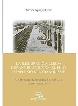 IMMIGRACIÓ A LLEIDA DURANT EL SEGLE XX, LA. EL PUNT D'INFLEXIÓ DEL FRANQUISME | 9788491441410 | AGUAYO ORTIZ, XAVIER