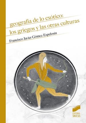 GEOGRAFIA DE LO EXOTICO. LOS GRIEGOS Y LAS OTRAS CULTURAS | 9788491713166 | GOMEZ ESPELOSIN, FRANCISCO JAVIER