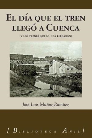 DIA QUE EL TREN LLEGO A CUENCA, EL | 9788494984037 | MUÑOZ RAMÍREZ, JOSÉ LUIS