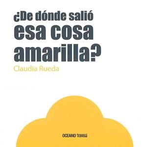 DE DÓNDE SALIÓ ESA COSA AMARILLA? | 9786077353843 | RUEDA, CLAUDIA