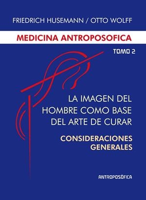 MEDICINA ANTROPOSÓFICA, TOMO II - LA IMAGEN DEL HOMBRE COMO BASE DEL ARTE DE CURAR | 9789876820165 | HUSEMANN, FRIEDRICH / WOLFF, OTTO