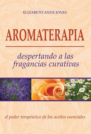 AROMATERAPIA, DESPERTANDO A LAS FRAGANCIAS CURATIVAS | 9789876820370 | JONES, ELIZABETH ANNE