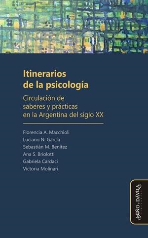 ITINERARIOS DE LA PSICOLOGÍA. CIRCULACIÓN DE SABERES Y PRÁCTICAS EN LA ARGENTINA | 9788416467945 | MACCHIOLI (ARGENTINA), FLORENCIA ADRIANA/GARCÍA (ARGENTINO), LUCIANO NICOLÁS/BENITEZ (ARGENTINO), SE
