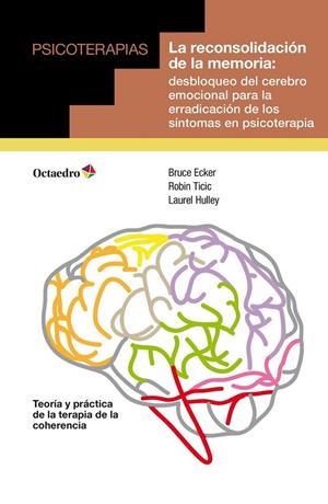 RECONSOLIDACIÓN DE LA MEMORIA, LA : DESBLOQUEO DEL CEREBRO EMOCIONAL PARA LA ERRADICACIÓN DE LOS SÍNTOMAS EN PSICOTERAPIA | 9788499215761 | ECKER, BRUCE / TICIC, ROBIN / HULLEY, LAUREL