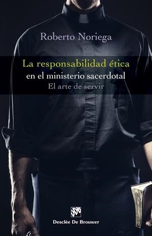 RESPONSABILIDAD ÉTICA EN EL MINISTERIO SACERDOTAL, LA. EL ARTE DE SERVIR | 9788433028266 | NORIEGA FERNÁNDEZ, ROBERTO