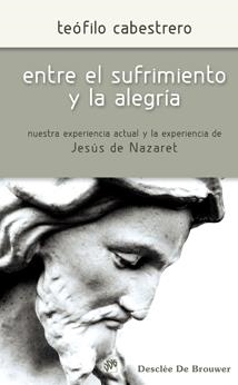 ENTRE EL SUFRIMIENTO Y LA ALEGRIA. NUESTRA EXPERIENCA ACTUAL Y LA EXPERIENCIA DE JESUS DE NAZARET | 9788433023582 | CABESTRERO RODRÍGUEZ, TEÓFILO