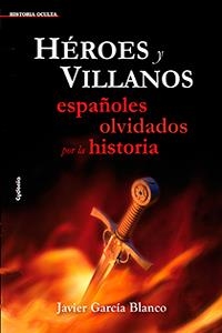 HÉROES Y VILLANOS, ESPAÑOLES OLVIDADOS POR LA HISTORIA | 9788493806453 | GARCÍA BLANCO, JAVIER