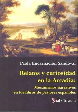 RELATOS Y CURIOSIDAD EN LA ARCADIA : MECANISMOS NARRATIVOS EN LOS LIBROS DE PASTORES ESPAÑOLES | 9788417825447 | SANDOVAL, PAOLA ENCARNACION