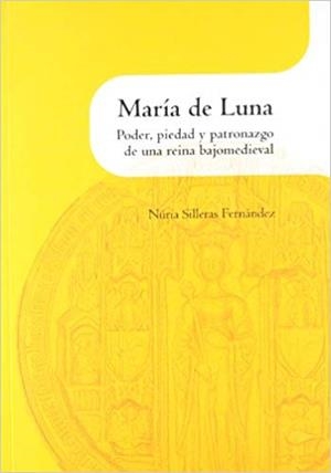 MARÍA DE LUNA : PODER, PIEDAD Y PATRONAZGO DE UNA REINA BAJOMEDIEVAL | 9788499111698 | SILLERAS FERNANDEZ, MNURIA