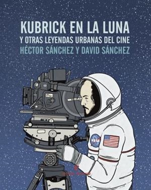 KUBRICK EN LA LUNA Y OTRAS LEYENDAS URBANAS DEL CINE | 9788416544240 | SANCHEZ MORO, HECTOR