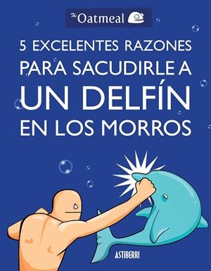5 EXCELENTES RAZONES PARA SACUDIRLE A UN DELFIN EN LOS MORRO | 9788415685982 | OATMEAL, THE