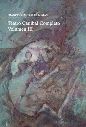 TEATRO CANÍBAL. VOLUMEN III | 9788416843244 | MORALES LOMAS, FRANCISCO