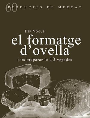 FORMATGE D'OVELLA, EL : COM PREPARAR-LO 10 VEGADES | 9788494843143 | NOGUÉ, PEP