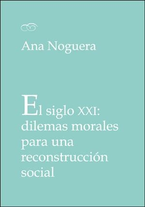 SIGLO XXI, EL : DILEMAS MORALES PARA UNA RECONSTRUCCIÓN SOCIAL | 9788491332404 | NOGUERA, ANA