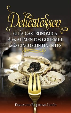 DELICATESSEN. GUÍA GASTRONÓMICA DE LAS EXQUISITECES GOURMET DE LOS 5 CONTINENTES | 9788417044732 | RIQUELME LIDÓN, FERNANDO