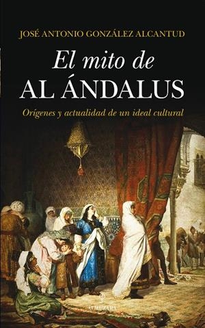 MITO DE AL-ÁNDALUS, EL | 9788415828686 | GONZÁLEZ ALCANTUD, JOSÉ ANTONIO