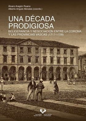 DÉCADA PRODIGIOSA, UNA. BELIGERANCIA Y NEGOCIACIÓN ENTRE LA CORONA Y LAS PROVINCIAS VASCAS (1717-1728) | 9788490829080