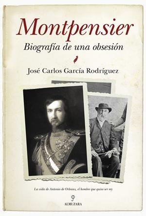 MONTPENSIER. BIOGRAFÍA DE UNA OBSESIÓN | 9788416392001 | GARCÍA RODRÍGUEZ, JOSÉ CARLOS