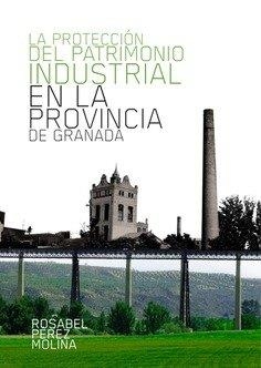 PROTECCION DEL PATRIMONIO INDUSTRIAL EN LA PROVINCIA DE GRANADA, LA | 9788478076109 | PÉREZ MOLINA, ROSABEL