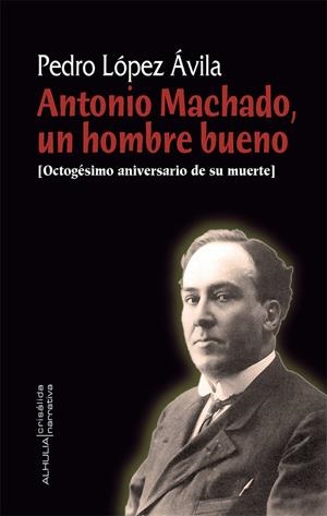 ANTONIO MACHADO UN HOMBRE BUENO | 9788412081466 | LOPEZ AVILA, PEDRO
