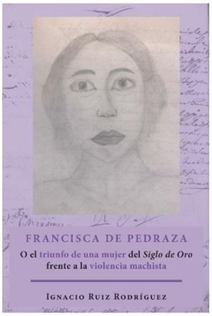 FRANCISCA DE PEDRAZA O EL TRIUNFO DE UNA MUJER DEL SIGLO DE ORO FRENTE A LA VIOLENCIA MACHISTA | 9788413243184 | RUIZ RODRIGUEZ, IGNACIO