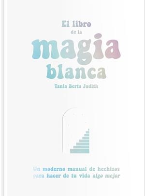 LIBRO DE LA MAGIA BLANCA, EL | 9788417617288 | BERTA JUDITH, TANIA