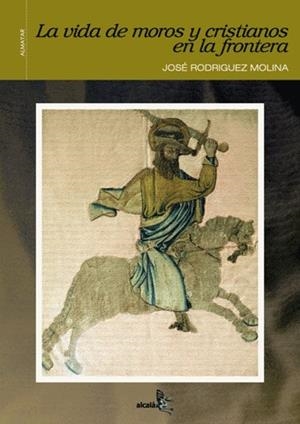 VIDA DE MOROS Y CRISTIANOS EN LA FRONTERA | 9788496806207 | RODRIGUEZ MOLINA, JOSE