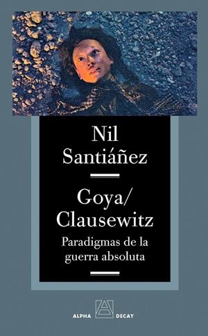GOYA CLAUSEWITZ PARADIGMAS DE LA GUERRA ABSOLUTA | 9788493654030 | SANTIAÑEZ, NIL