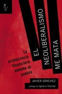 NEOLIBERALISMO ME MATA, EL | 9788493840747 | SANCHEZ ALVAREZ, JAVIER